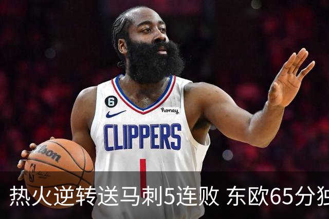 热火逆转送马刺5连败 东欧65分独行侠大胜鹈鹕